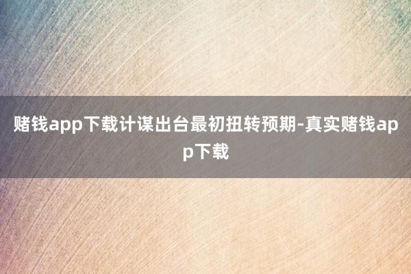 赌钱app下载计谋出台最初扭转预期-真实赌钱app下载