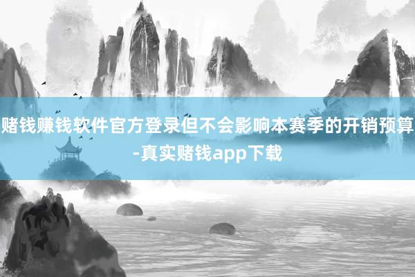 赌钱赚钱软件官方登录但不会影响本赛季的开销预算-真实赌钱app下载