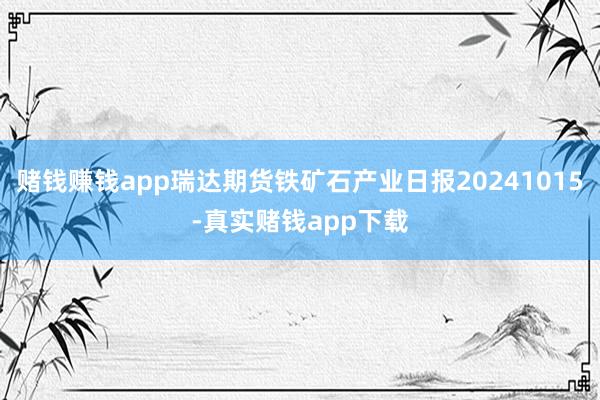 赌钱赚钱app瑞达期货铁矿石产业日报20241015-真实赌钱app下载