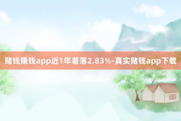 赌钱赚钱app近1年着落2.83%-真实赌钱app下载