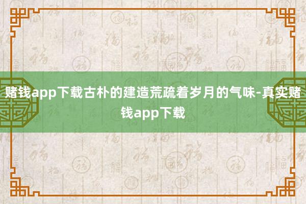 赌钱app下载古朴的建造荒疏着岁月的气味-真实赌钱app下载