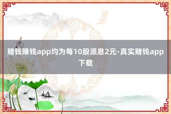 赌钱赚钱app均为每10股派息2元-真实赌钱app下载