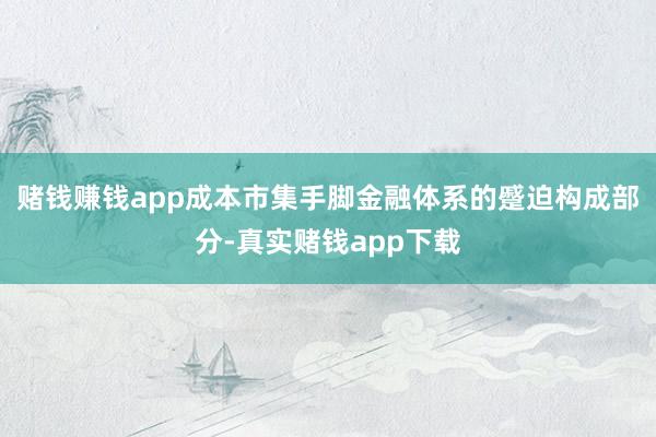 赌钱赚钱app成本市集手脚金融体系的蹙迫构成部分-真实赌钱app下载