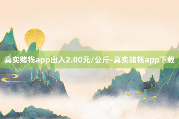 真实赌钱app出入2.00元/公斤-真实赌钱app下载