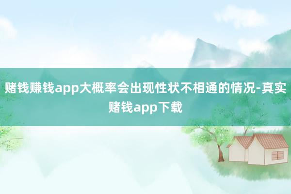 赌钱赚钱app大概率会出现性状不相通的情况-真实赌钱app下载