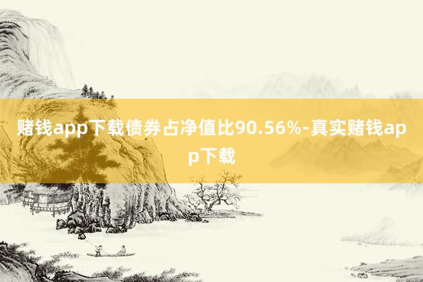 赌钱app下载债券占净值比90.56%-真实赌钱app下载