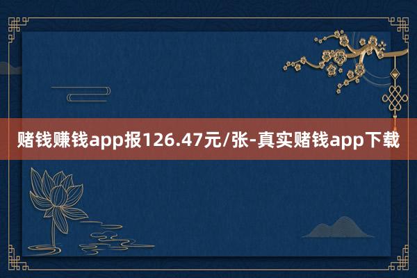 赌钱赚钱app报126.47元/张-真实赌钱app下载