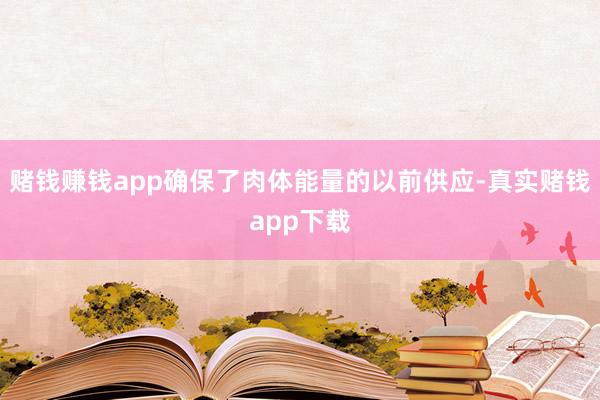 赌钱赚钱app确保了肉体能量的以前供应-真实赌钱app下载