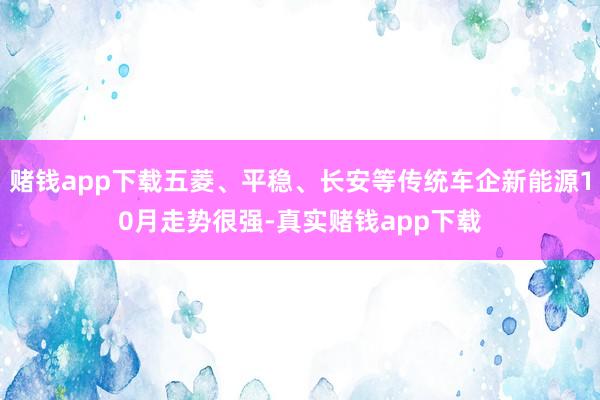 赌钱app下载五菱、平稳、长安等传统车企新能源10月走势很强-真实赌钱app下载