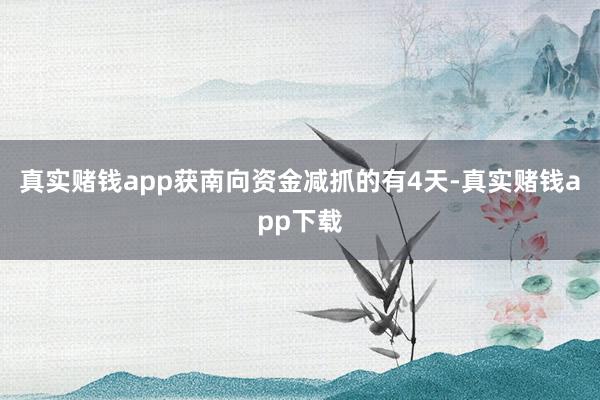 真实赌钱app获南向资金减抓的有4天-真实赌钱app下载