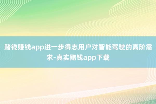 赌钱赚钱app进一步得志用户对智能驾驶的高阶需求-真实赌钱app下载