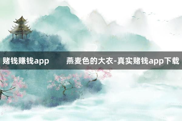 赌钱赚钱app        燕麦色的大衣-真实赌钱app下载