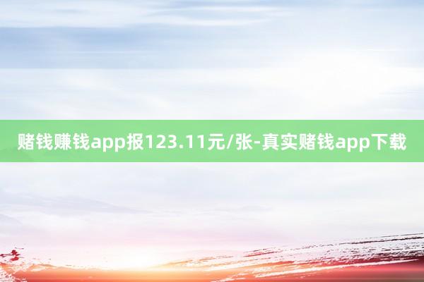 赌钱赚钱app报123.11元/张-真实赌钱app下载