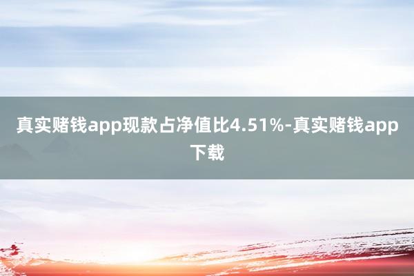 真实赌钱app现款占净值比4.51%-真实赌钱app下载