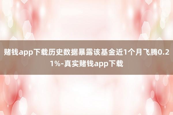 赌钱app下载历史数据暴露该基金近1个月飞腾0.21%-真实赌钱app下载