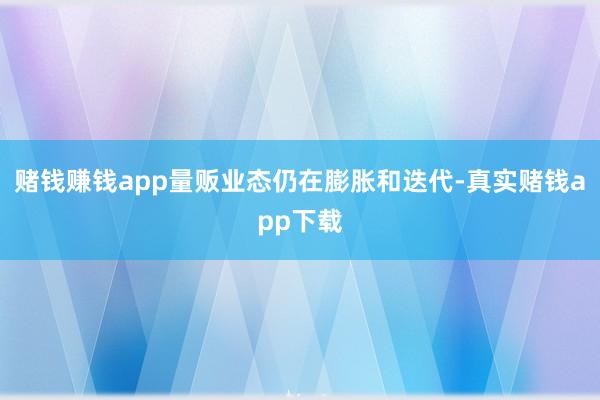 赌钱赚钱app量贩业态仍在膨胀和迭代-真实赌钱app下载