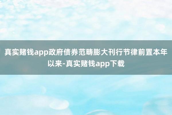 真实赌钱app政府债券范畴膨大刊行节律前置本年以来-真实赌钱app下载