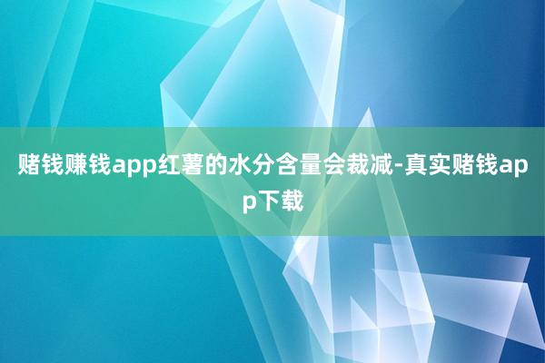 赌钱赚钱app红薯的水分含量会裁减-真实赌钱app下载